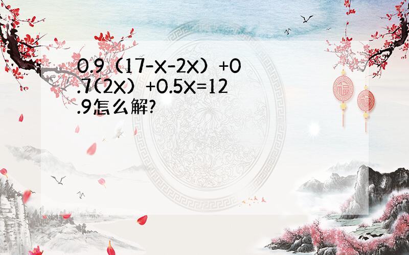 0.9（17-X-2X）+0.7(2X）+0.5X=12.9怎么解?