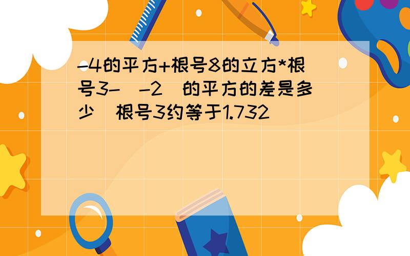 -4的平方+根号8的立方*根号3-（-2）的平方的差是多少（根号3约等于1.732）