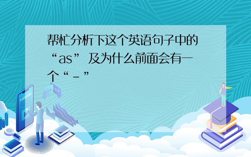 帮忙分析下这个英语句子中的 “as” 及为什么前面会有一个“-”