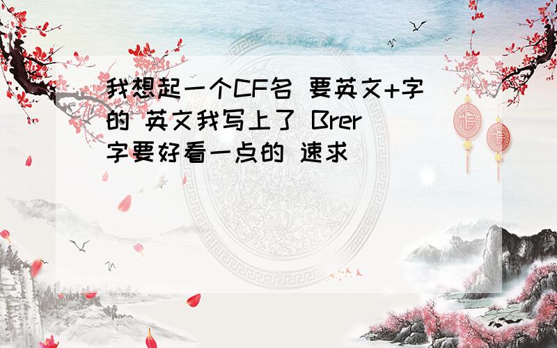 我想起一个CF名 要英文+字的 英文我写上了 Brer 字要好看一点的 速求