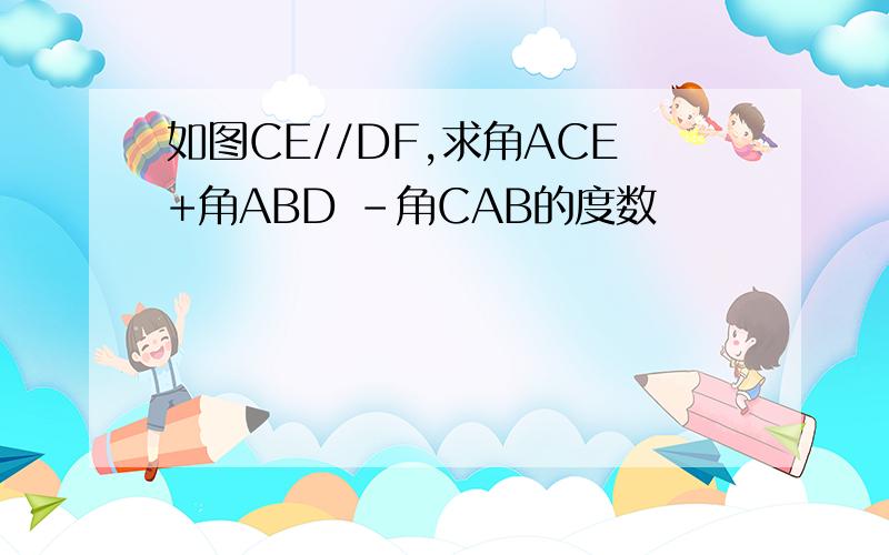 如图CE//DF,求角ACE+角ABD -角CAB的度数