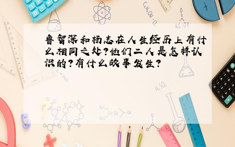 鲁智深和杨志在人生经历上有什么相同之处?他们二人是怎样认识的?有什么故事发生?