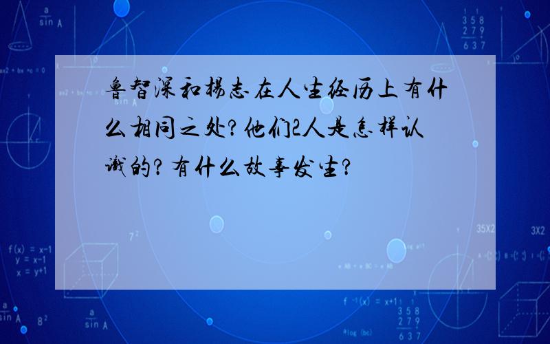 鲁智深和杨志在人生经历上有什么相同之处?他们2人是怎样认识的?有什么故事发生?