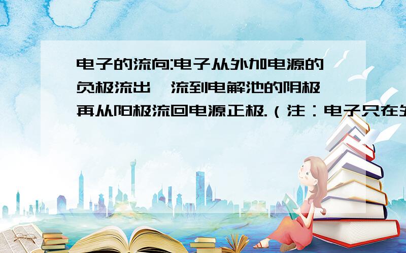 电子的流向:电子从外加电源的负极流出,流到电解池的阴极,再从阳极流回电源正极.（注：电子只在外电路定向移动,不能从溶液中