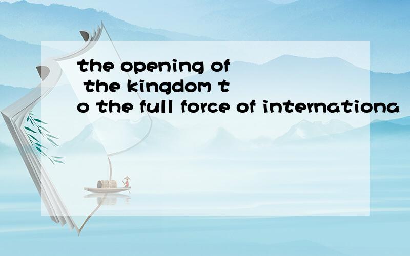 the opening of the kingdom to the full force of internationa