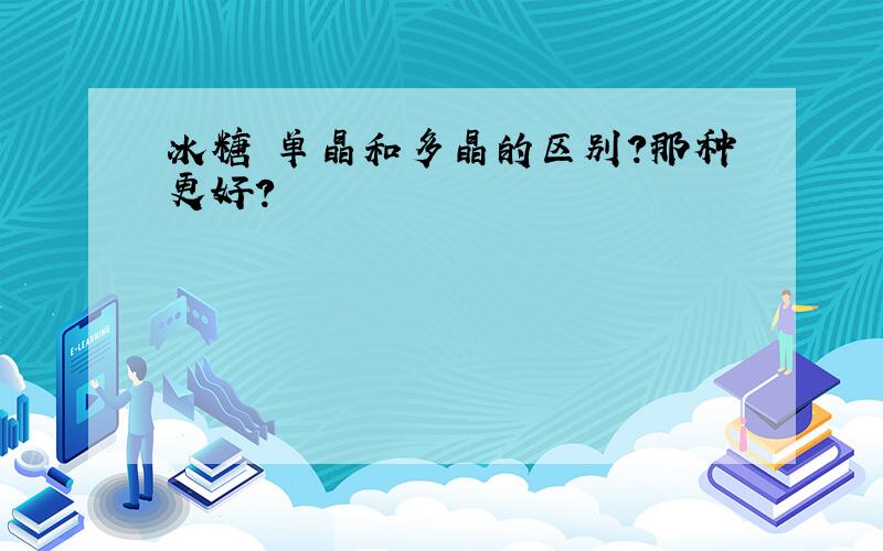 冰糖 单晶和多晶的区别?那种更好?