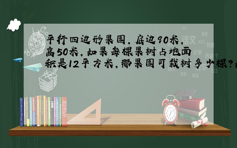 平行四边形果园,底边90米,高50米,如果每棵果树占地面积是12平方米,那果园可栽树多少棵?如果平均每棵