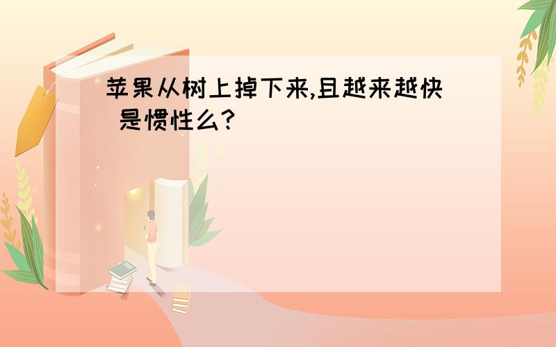 苹果从树上掉下来,且越来越快 是惯性么?