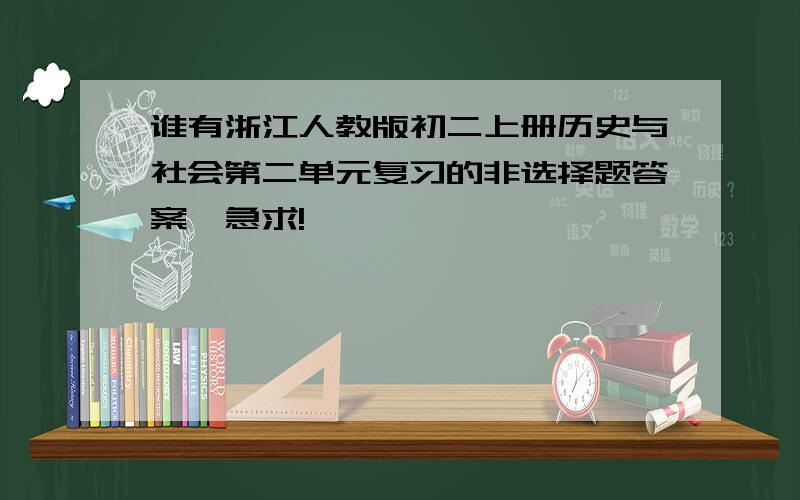 谁有浙江人教版初二上册历史与社会第二单元复习的非选择题答案,急求!