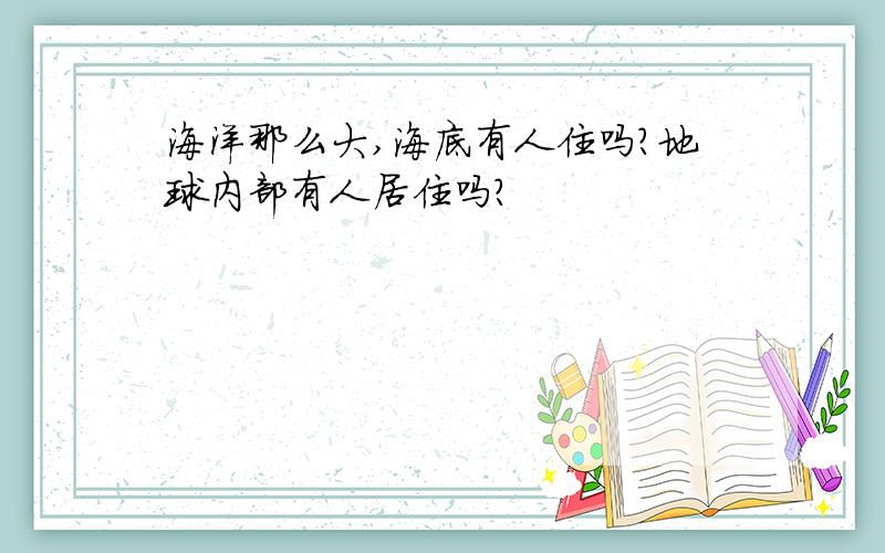 海洋那么大,海底有人住吗?地球内部有人居住吗?