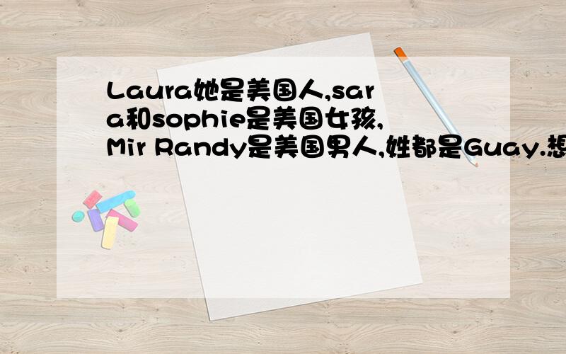 Laura她是美国人,sara和sophie是美国女孩,Mir Randy是美国男人,姓都是Guay.想要起中文名字