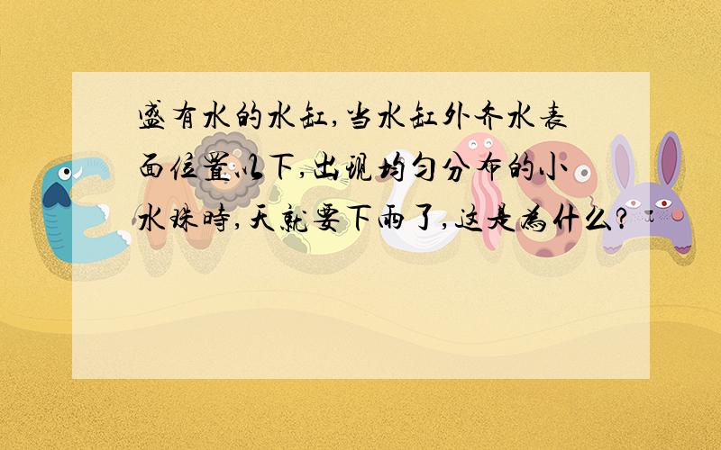 盛有水的水缸,当水缸外齐水表面位置以下,出现均匀分布的小水珠时,天就要下雨了,这是为什么?