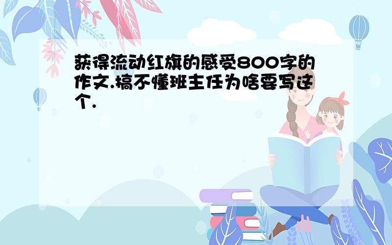 获得流动红旗的感受800字的作文.搞不懂班主任为啥要写这个.