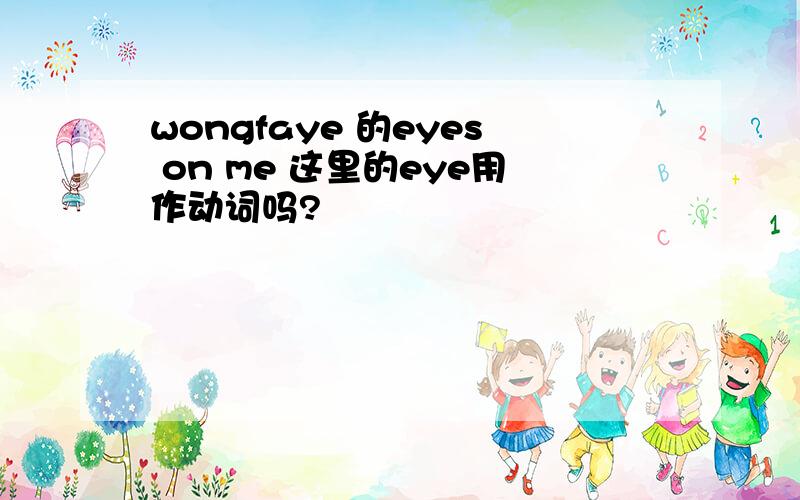 wongfaye 的eyes on me 这里的eye用作动词吗?