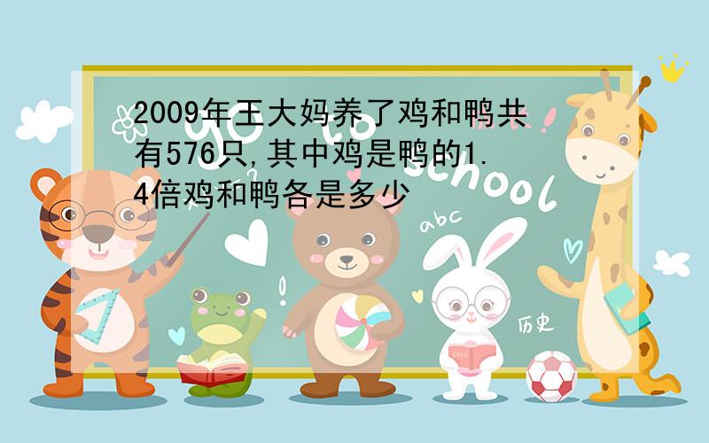 2009年王大妈养了鸡和鸭共有576只,其中鸡是鸭的1.4倍鸡和鸭各是多少