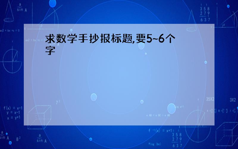 求数学手抄报标题,要5~6个字