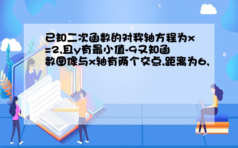 已知二次函数的对称轴方程为x=2,且y有最小值-9又知函数图像与x轴有两个交点,距离为6,