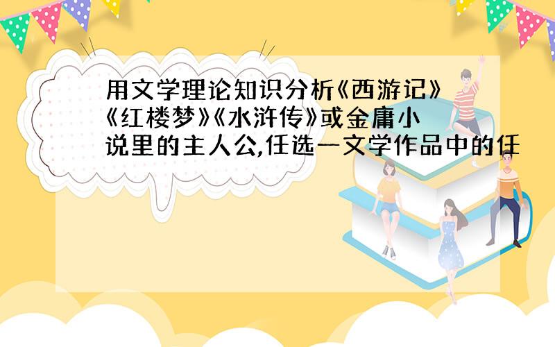 用文学理论知识分析《西游记》《红楼梦》《水浒传》或金庸小说里的主人公,任选一文学作品中的任