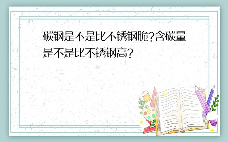 碳钢是不是比不锈钢脆?含碳量是不是比不锈钢高?