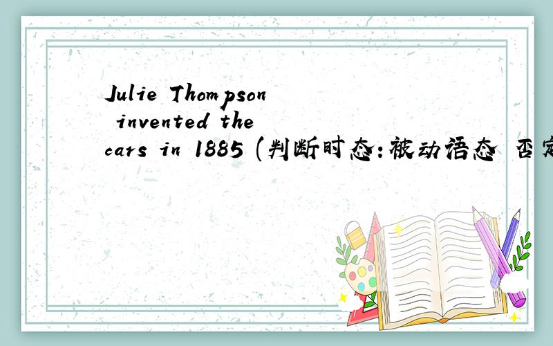 Julie Thompson invented the cars in 1885 (判断时态：被动语态 否定句 一般疑问