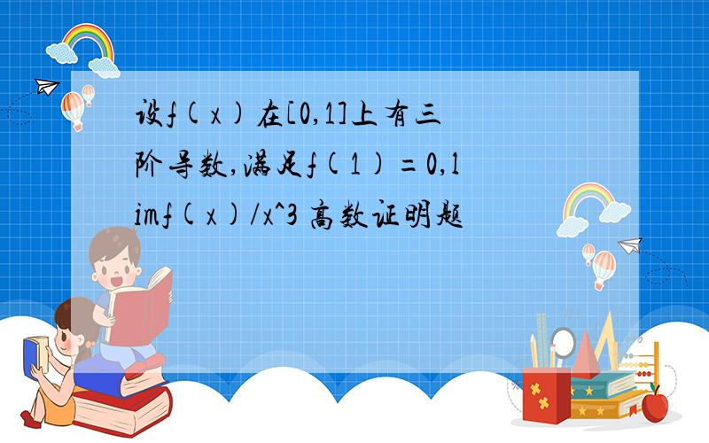 设f(x)在[0,1]上有三阶导数,满足f(1)=0,limf(x)/x^3 高数证明题