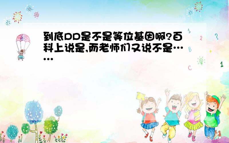 到底DD是不是等位基因啊?百科上说是,而老师们又说不是……