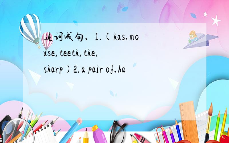 连词成句、1.(has,mouse,teeth,the,sharp)2.a pair of,ha