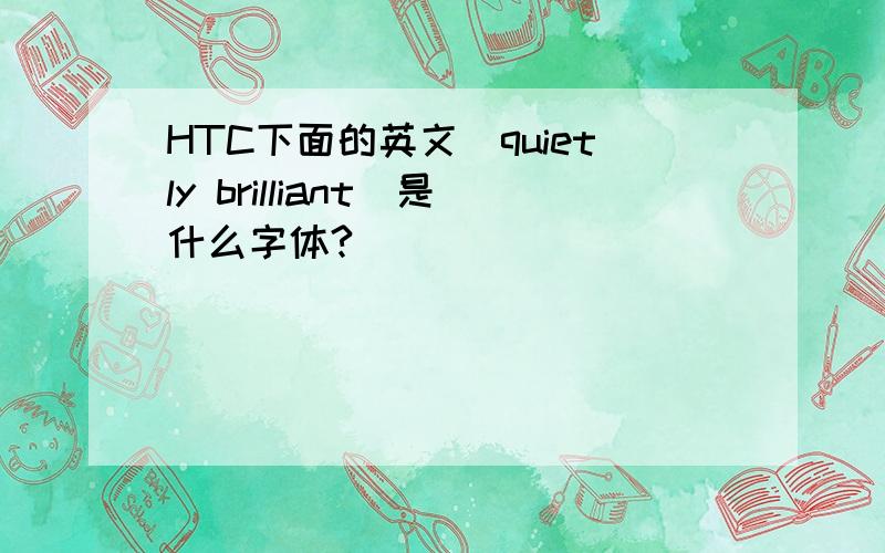 HTC下面的英文（quietly brilliant）是什么字体?