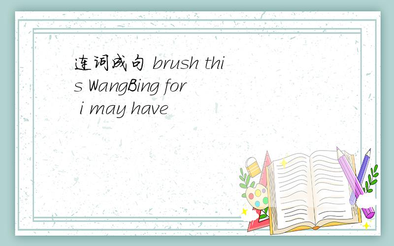 连词成句 brush this WangBing for i may have