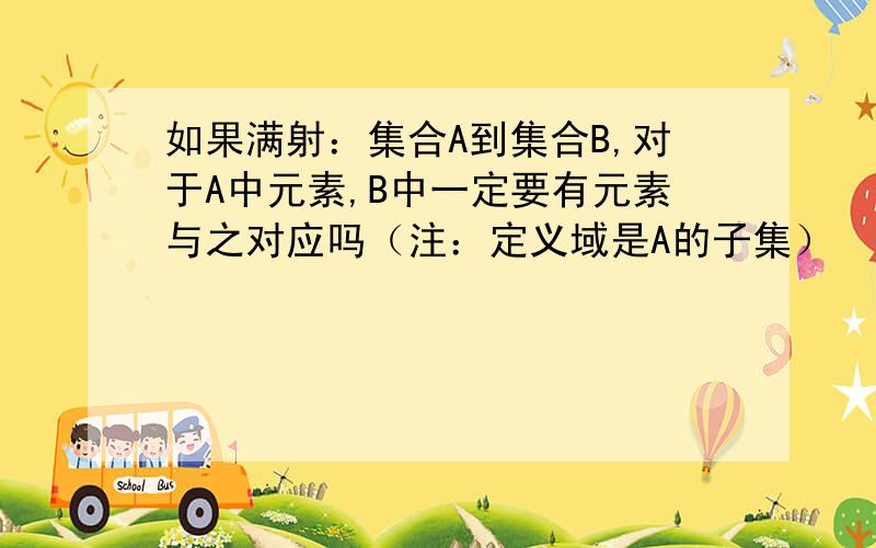 如果满射：集合A到集合B,对于A中元素,B中一定要有元素与之对应吗（注：定义域是A的子集）