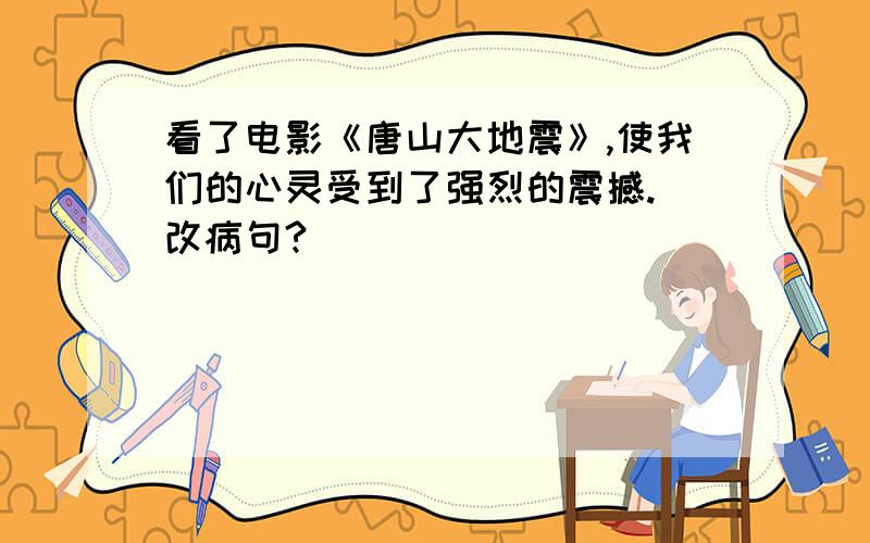 看了电影《唐山大地震》,使我们的心灵受到了强烈的震撼. 改病句?