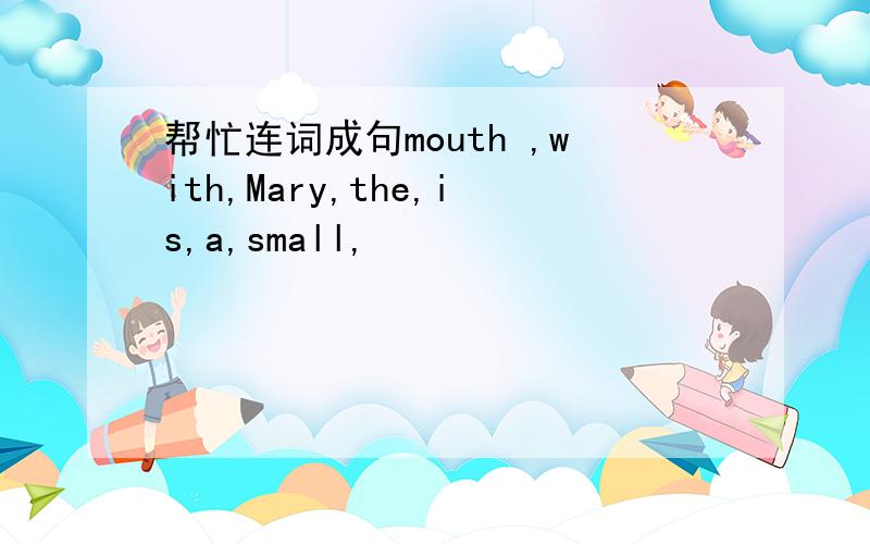 帮忙连词成句mouth ,with,Mary,the,is,a,small,