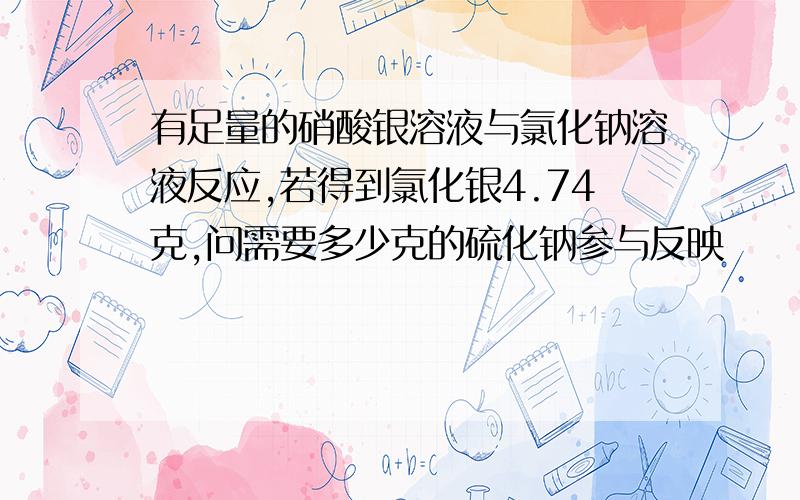 有足量的硝酸银溶液与氯化钠溶液反应,若得到氯化银4.74克,问需要多少克的硫化钠参与反映