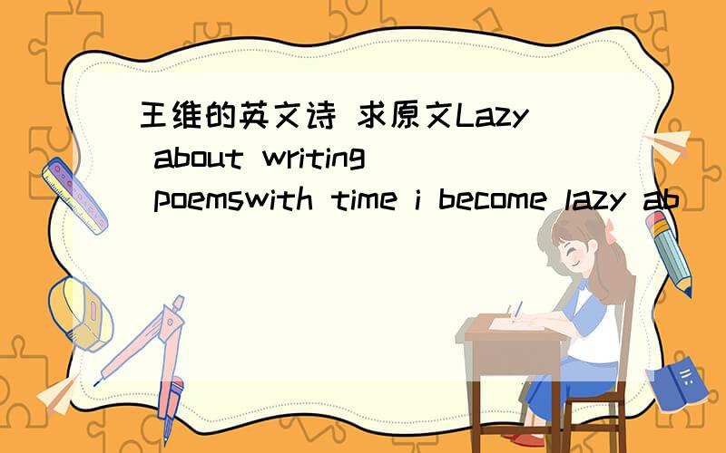 王维的英文诗 求原文Lazy about writing poemswith time i become lazy ab