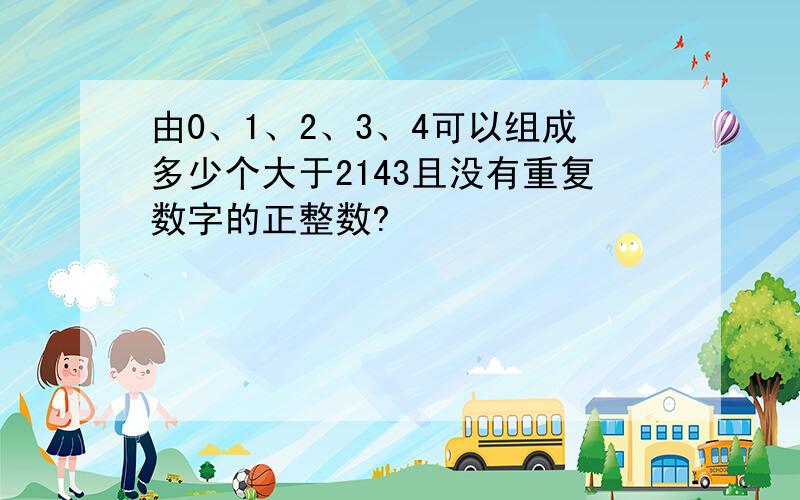 由0、1、2、3、4可以组成多少个大于2143且没有重复数字的正整数?