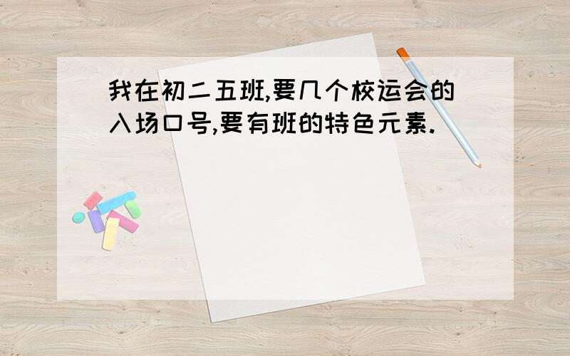 我在初二五班,要几个校运会的入场口号,要有班的特色元素.