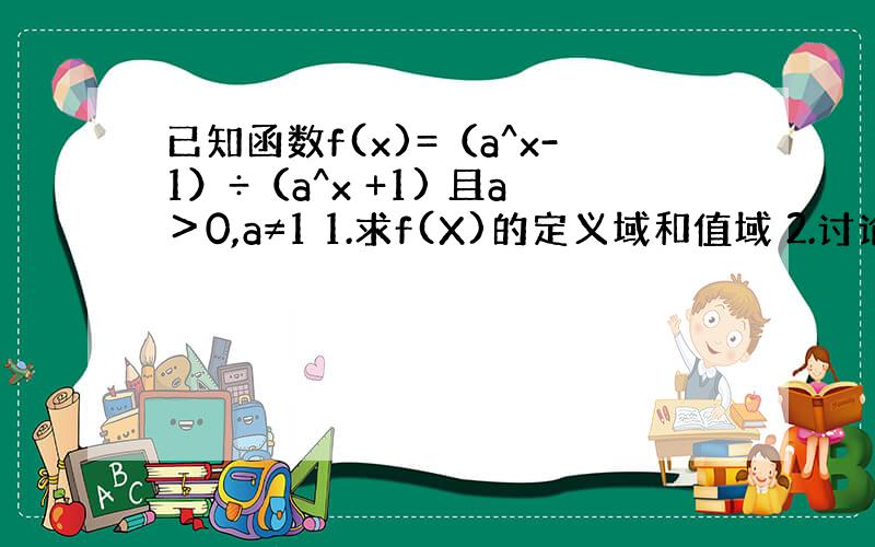 已知函数f(x)=（a^x-1）÷（a^x +1) 且a＞0,a≠1 1.求f(X)的定义域和值域 2.讨论f(x)奇偶