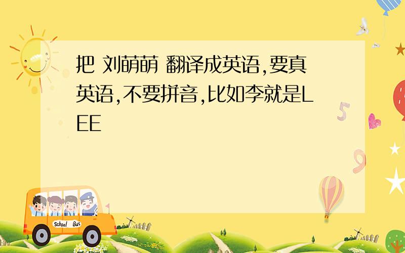 把 刘萌萌 翻译成英语,要真英语,不要拼音,比如李就是LEE