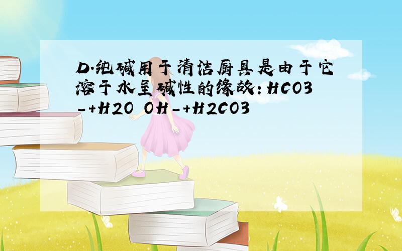 D．纯碱用于清洁厨具是由于它溶于水呈碱性的缘故：HCO3－＋H2O OH－＋H2CO3