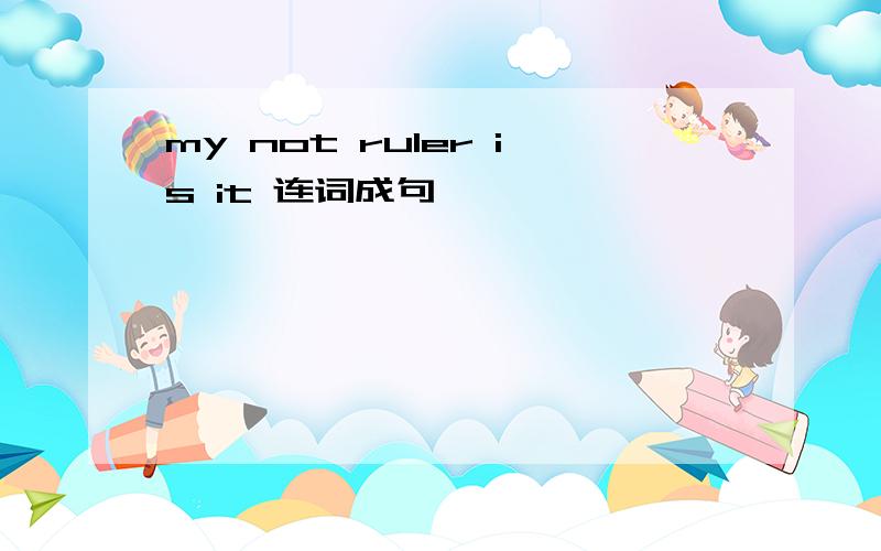 my not ruler is it 连词成句