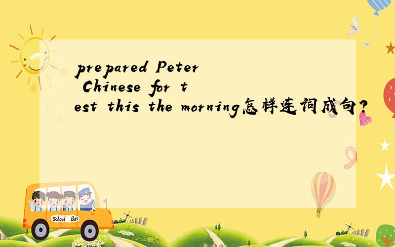 prepared Peter Chinese for test this the morning怎样连词成句?