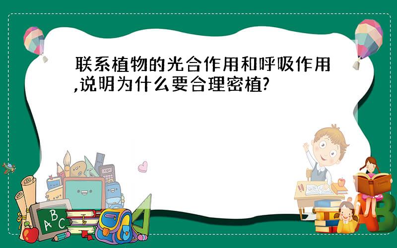 联系植物的光合作用和呼吸作用,说明为什么要合理密植?