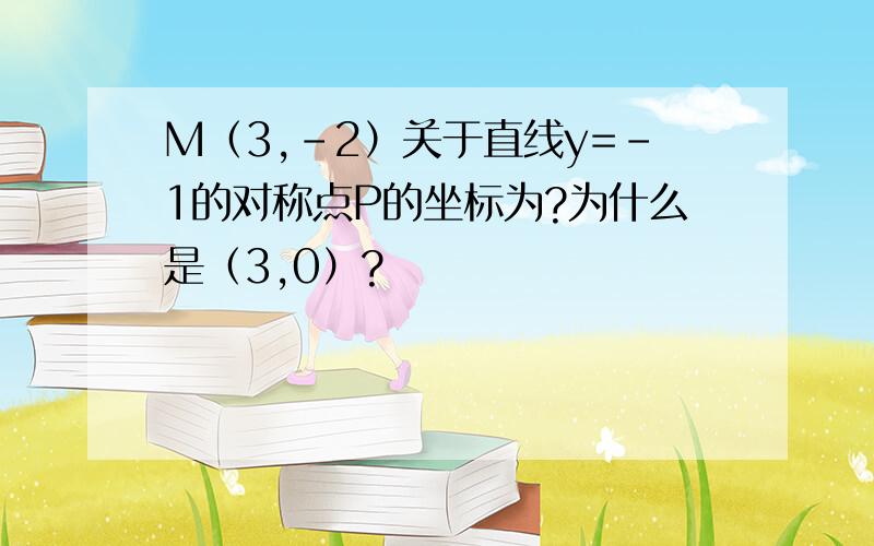 M（3,-2）关于直线y=-1的对称点P的坐标为?为什么是（3,0）?