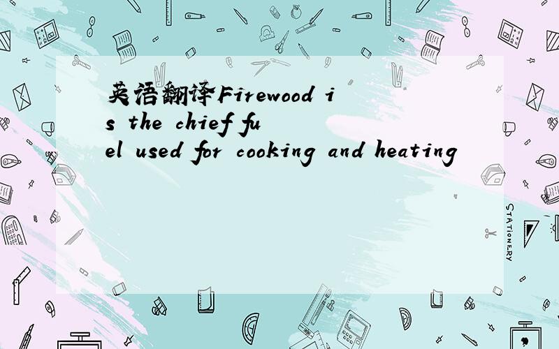 英语翻译Firewood is the chief fuel used for cooking and heating