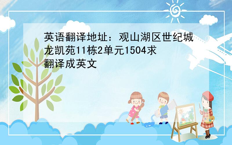 英语翻译地址：观山湖区世纪城龙凯苑11栋2单元1504求翻译成英文