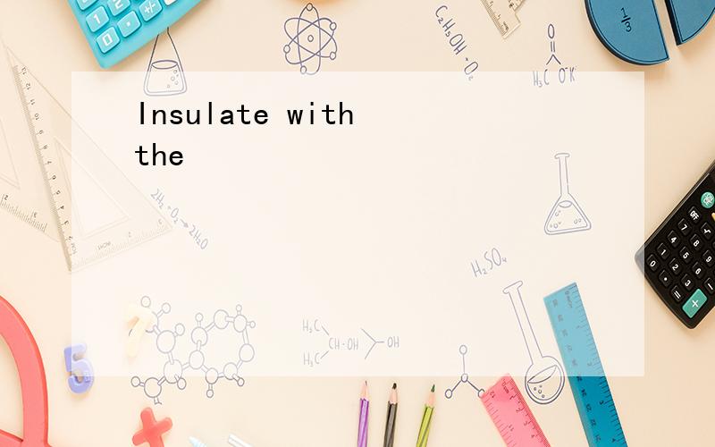 Insulate with the