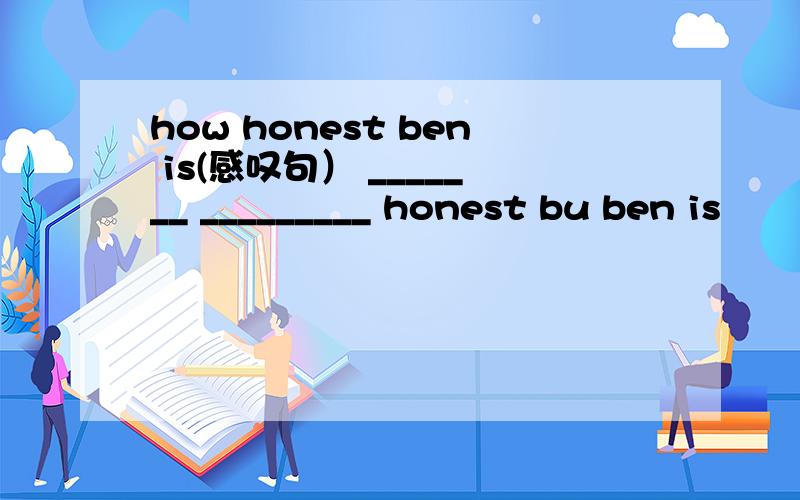 how honest ben is(感叹句） _______ _________ honest bu ben is