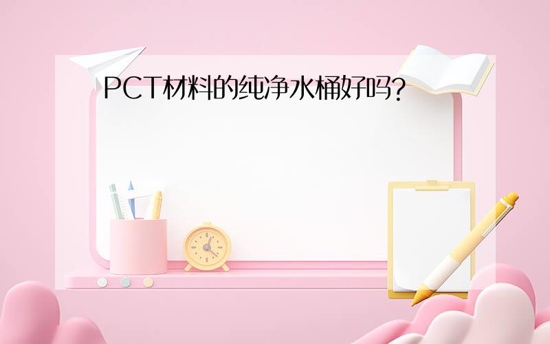 PCT材料的纯净水桶好吗?