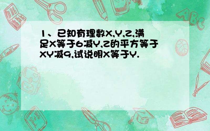 1、已知有理数X,Y,Z,满足X等于6减Y,Z的平方等于XY减9,试说明X等于Y.