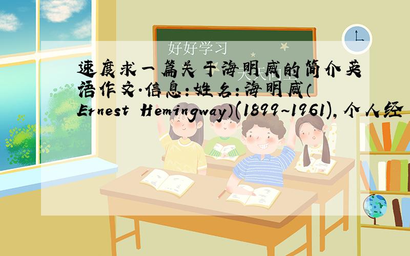 速度求一篇关于海明威的简介英语作文.信息：姓名：海明威（Ernest Hemingway）(1899~1961),个人经